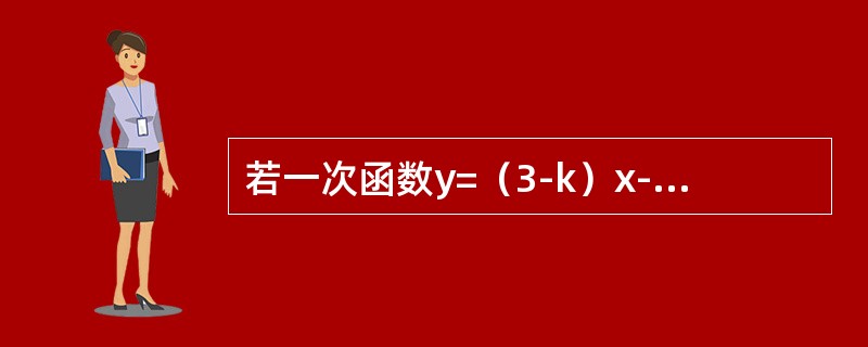 若一次函数y=（3-k）x-k的图像经过第二、三、四象限，则k的取值范围是（）。