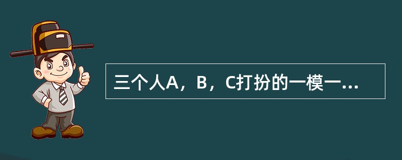 三个人A，B，C打扮的一模一样，排成一排，A从来不说假话，B从不说真话，C既说真话也说假话。测试者问第一个人：“你是谁？”回答是：“我是C”测试者问第二个人：“第一个人是谁？”，回答是：“他是B”。测