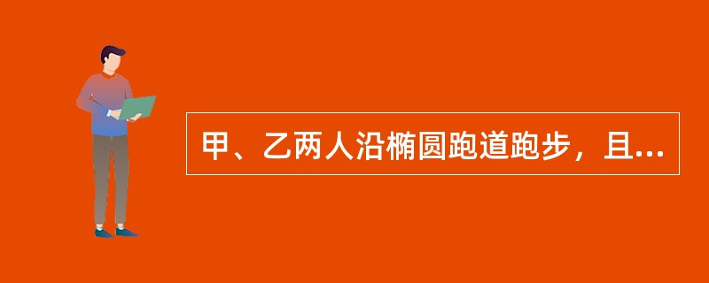 甲、乙两人沿椭圆跑道跑步，且在同一条起跑线同时出发，可以确定甲比乙跑得快.（）（1）沿同一方向出发，经过20分钟后甲从乙背后追上乙（2）沿相反方向跑步，经过2分钟后，甲、乙两人在跑道上相遇