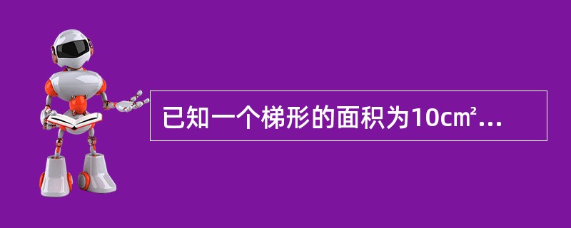 已知一个梯形的面积为10c㎡，高为2cm，则梯形的中位线的长度等于（）cm