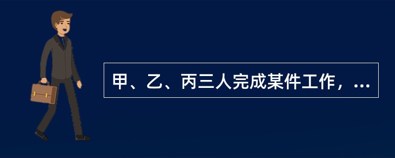 甲、乙、丙三人完成某件工作，甲单独完成工作所用时间是乙、丙两人合作所需时间的4倍，乙单独完成工作所用的时间是甲、丙两人合作所需时间的3倍，则丙单独完成工作所需时间是甲、乙两人合作所需时间的（）.