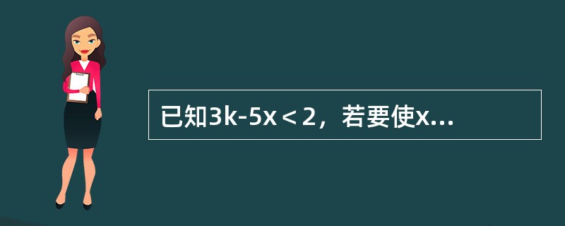 已知3k-5x＜2，若要使x不为负数，则k的取值范围是（）。