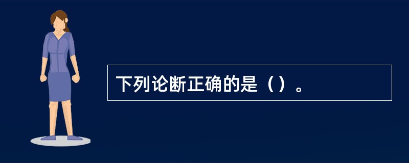 下列论断正确的是（）。