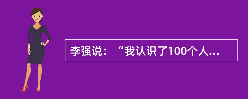 李强说：“我认识了100个人，在我所认识的人中没有一个是失业的，所以中国的失业率一定是很低的。”以下哪项最能反驳李强的推理？（）