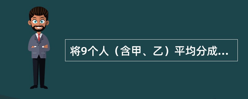 将9个人（含甲、乙）平均分成三组，甲、乙分在同一组，则不同的分组方法的种数为（）