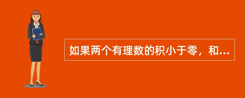 如果两个有理数的积小于零，和大于零，那么这两个有理数（）。