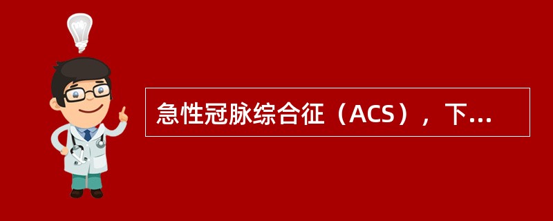 急性冠脉综合征（ACS），下列哪项说法正确？（　　）