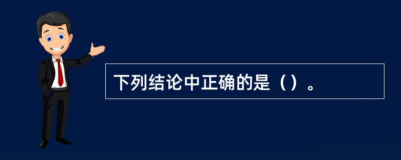 下列结论中正确的是（）。