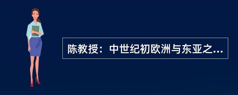 陈教授：中世纪初欧洲与东亚之间没有贸易往来，因为在现存的档案中找不到这方面的任何文字记录。李研究员：您的论证与这样一个论证类似：传说中的喜玛拉雅雪人是不存在的，因为从来没有人作证亲眼看到过这种雪人。这