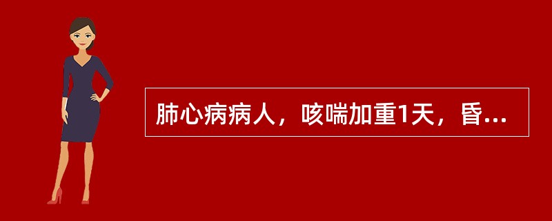 肺心病病人，咳喘加重1天，昏迷1天，应首先考虑（　　）。 