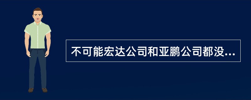 不可能宏达公司和亚鹏公司都没有中标。以下哪项最为准确地表达了上述断定的意思？（）