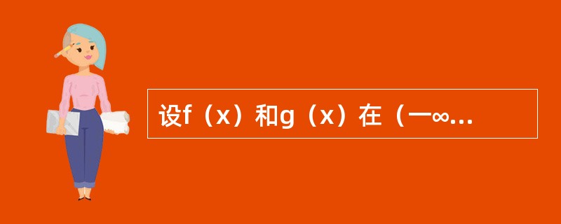 设f（x）和g（x）在（一∞，+∞）内可导，且f（x）＜g（x），则必有（）。