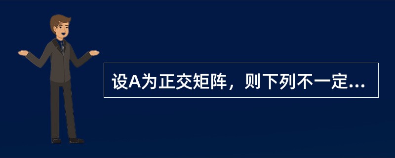 设A为正交矩阵，则下列不一定为正交矩阵的是（）。