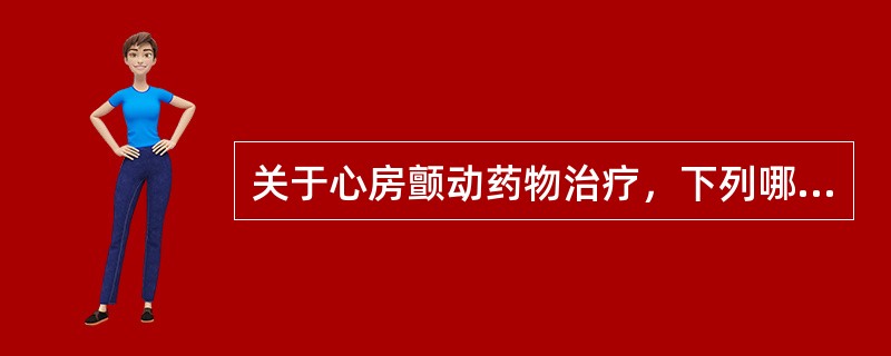 关于心房颤动药物治疗，下列哪项是正确的？（　　）