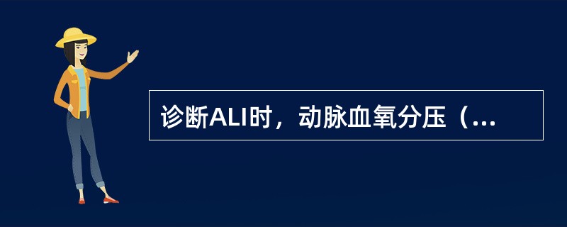 诊断ALI时，动脉血氧分压（PaO2），吸入氧分数值应为（　　）。