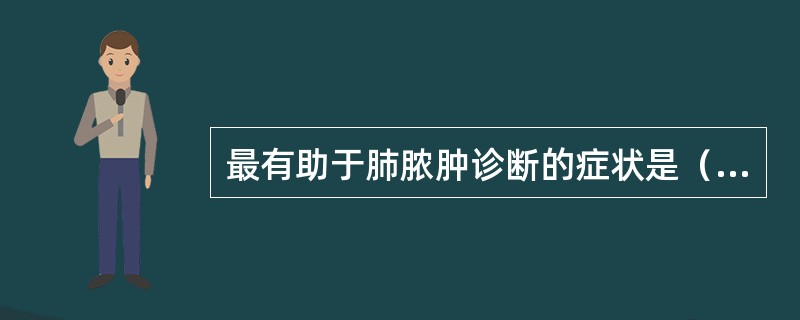 最有助于肺脓肿诊断的症状是（　　）。