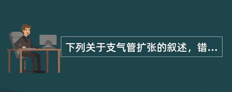 下列关于支气管扩张的叙述，错误的是（　　）。