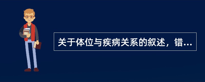 关于体位与疾病关系的叙述，错误的是（　　）。