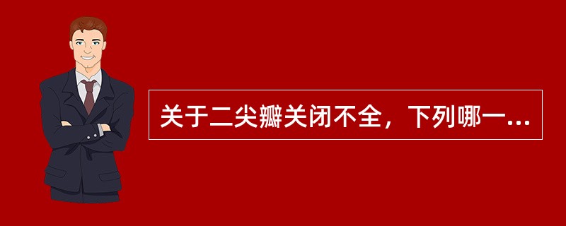 关于二尖瓣关闭不全，下列哪一种说法是不对的？（　　）