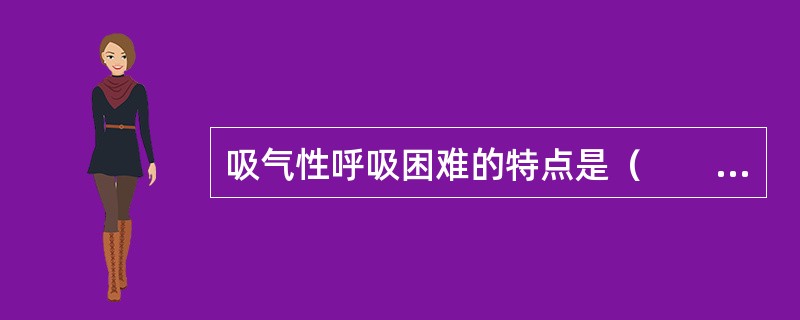 吸气性呼吸困难的特点是（　　）。