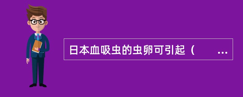 日本血吸虫的虫卵可引起（　　）。 