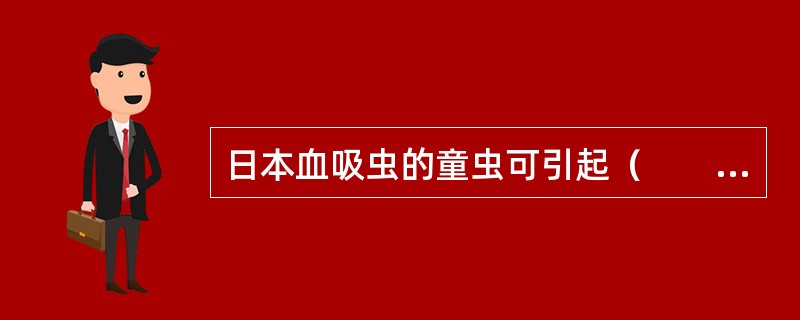 日本血吸虫的童虫可引起（　　）。 