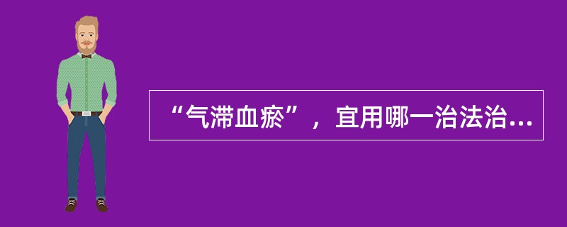 “气滞血瘀”，宜用哪一治法治疗？（　　）