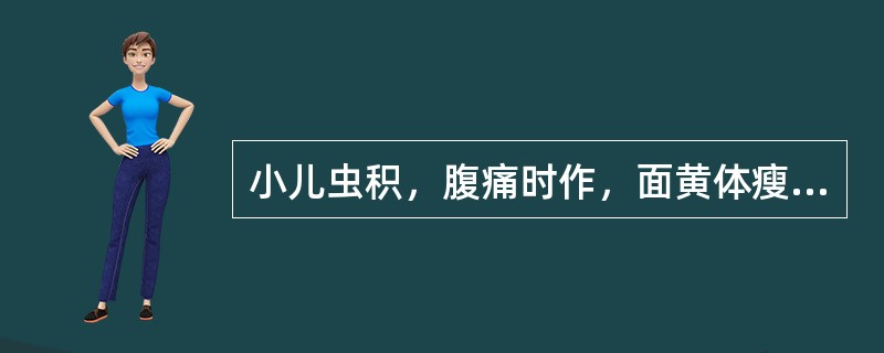 小儿虫积，腹痛时作，面黄体瘦，肚腹胀满，发热口臭，大便失常者，治疗宜用（　　）。 