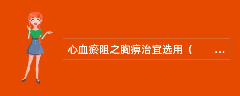 心血瘀阻之胸痹治宜选用（　　）。
