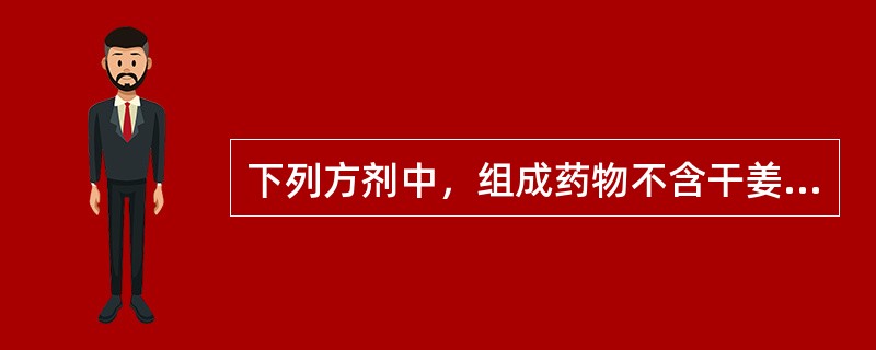 下列方剂中，组成药物不含干姜的是（　　）。