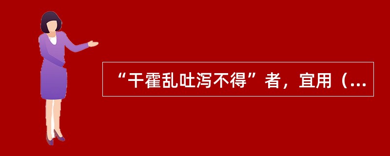 “干霍乱吐泻不得”者，宜用（　　）。