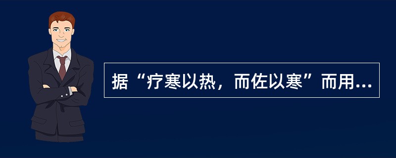 据“疗寒以热，而佐以寒”而用之寒药属于（　　）。