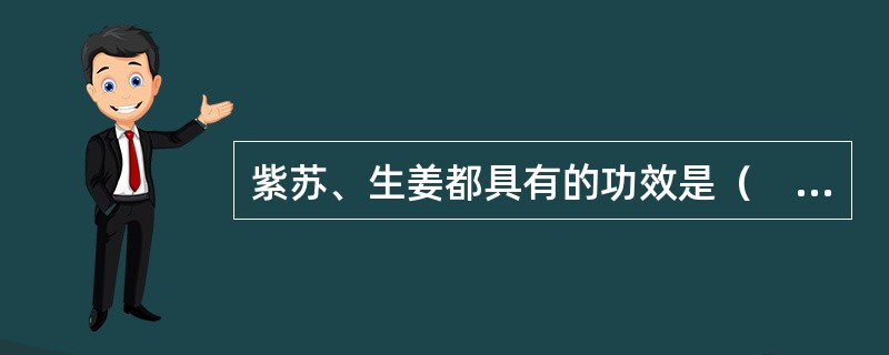 紫苏、生姜都具有的功效是（　　）。