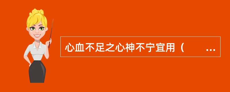 心血不足之心神不宁宜用（　　）。 