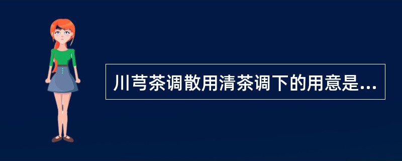 川芎茶调散用清茶调下的用意是（　　）。