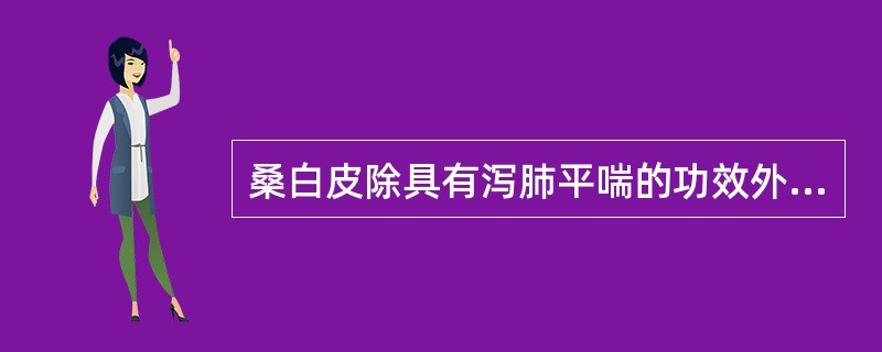 桑白皮除具有泻肺平喘的功效外，还可（　　）。