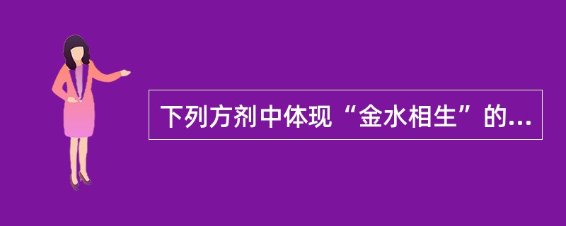 下列方剂中体现“金水相生”的是（　　）。