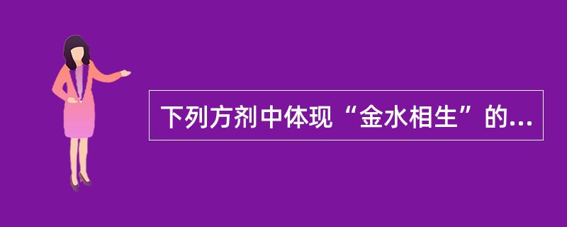 下列方剂中体现“金水相生”的是（　　）。