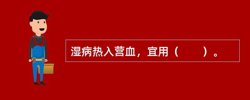 湿病热入营血，宜用（　　）。