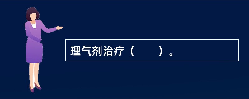 理气剂治疗（　　）。