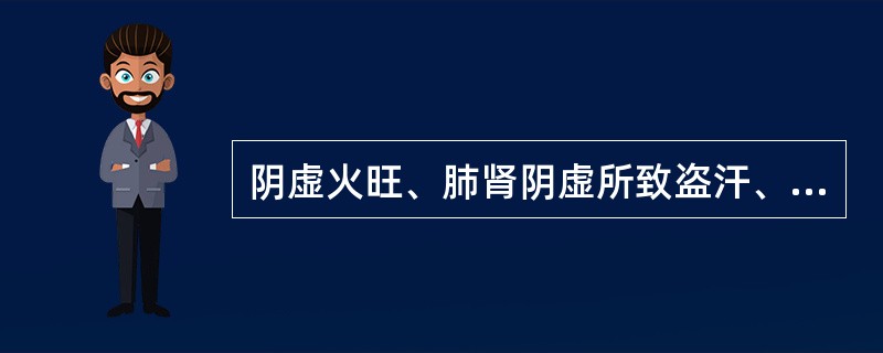 阴虚火旺、肺肾阴虚所致盗汗、骨蒸潮热、心烦等证，宜选用的药物是（　　）。