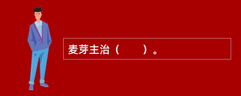麦芽主治（　　）。 