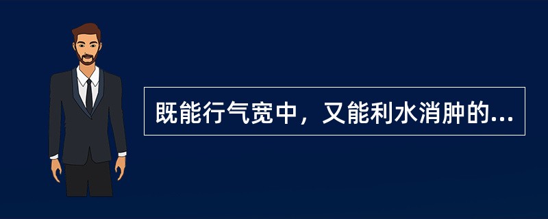 既能行气宽中，又能利水消肿的药物是（　　）。