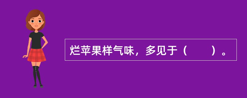 烂苹果样气味，多见于（　　）。