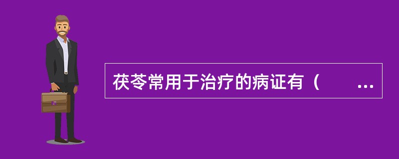 茯苓常用于治疗的病证有（　　）。