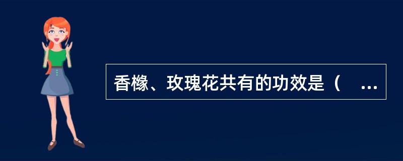 香橼、玫瑰花共有的功效是（　　）。 