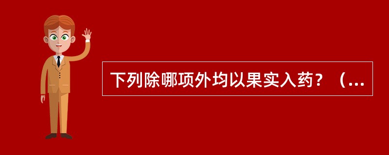 下列除哪项外均以果实入药？（　　）