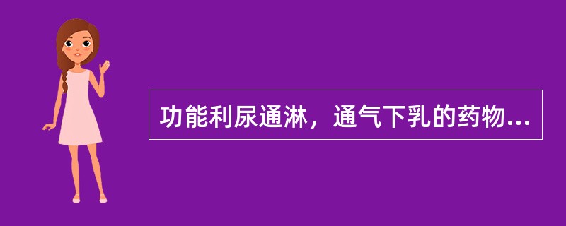 功能利尿通淋，通气下乳的药物是（　　）。