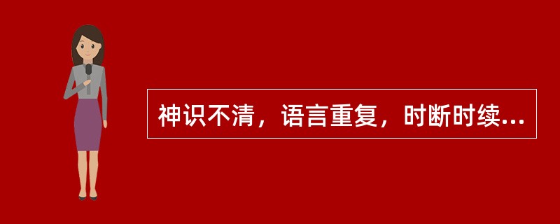 神识不清，语言重复，时断时续，声音低弱，称为（　　）。