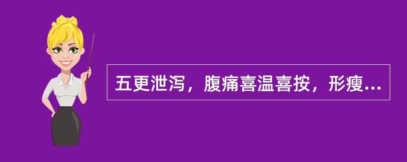 五更泄泻，腹痛喜温喜按，形瘦食少，神疲乏力，畏寒肢冷，舌淡者，多因（　　）。